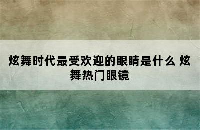 炫舞时代最受欢迎的眼睛是什么 炫舞热门眼镜